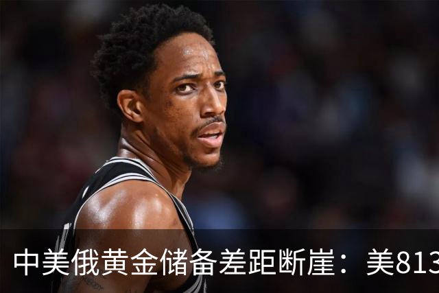 中美俄黄金储备差距断崖：美8133吨，俄罗斯2350吨，中国令人意外