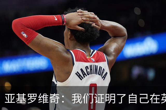 亚基罗维奇：我们证明了自己在英超有竞争力，每一分都很重要