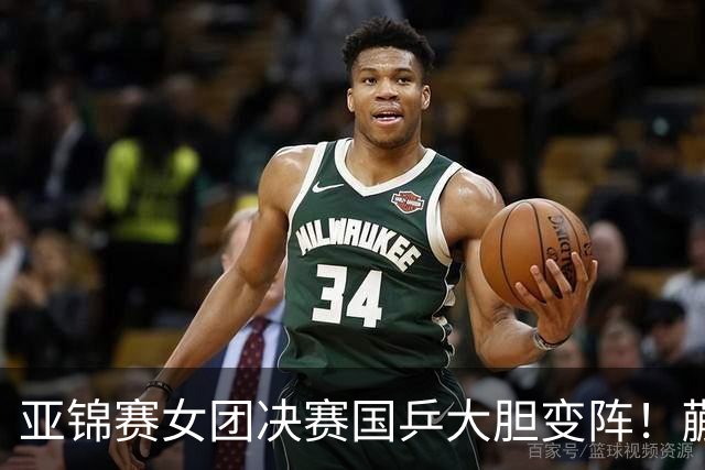 亚锦赛女团决赛国乒大胆变阵！蒯曼出任三单，陈熠、王艺迪挑起大梁