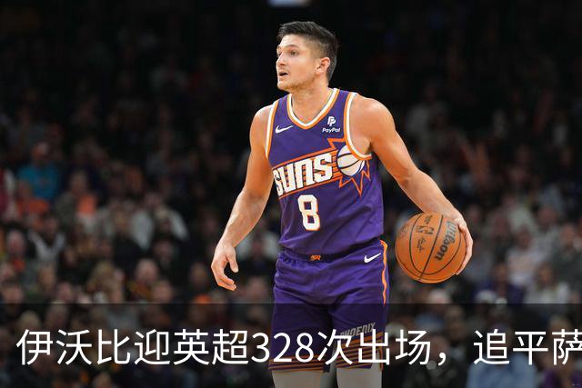 伊沃比迎英超328次出场，追平萨拉赫并列出场第二多的非洲球员