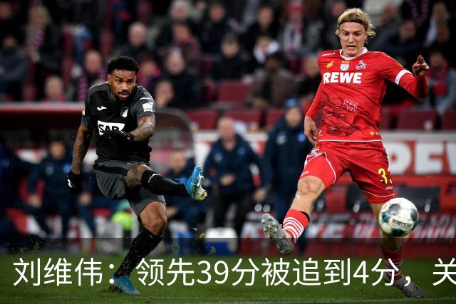 刘维伟：领先39分被追到4分，关键球经验有欠缺
