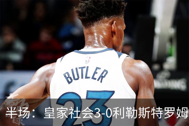 半场：皇家社会3-0利勒斯特罗姆，奥亚萨瓦尔3助攻，塞尔希奥双响