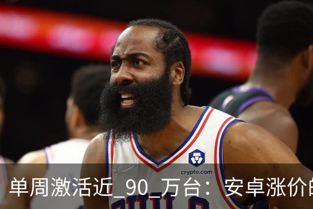 单周激活近 90 万台：安卓涨价的账，最后算在了苹果头上