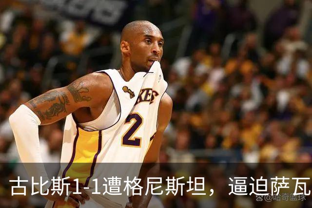 古比斯1-1遭格尼斯坦，逼迫萨瓦莱宁建功，马加萨乌龙球