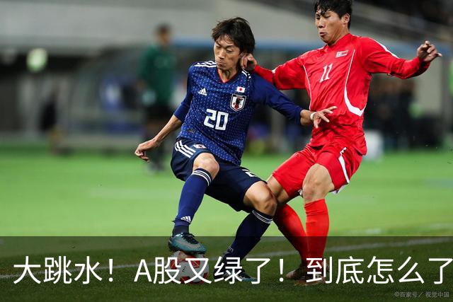 大跳水！A股又绿了！到底怎么了？