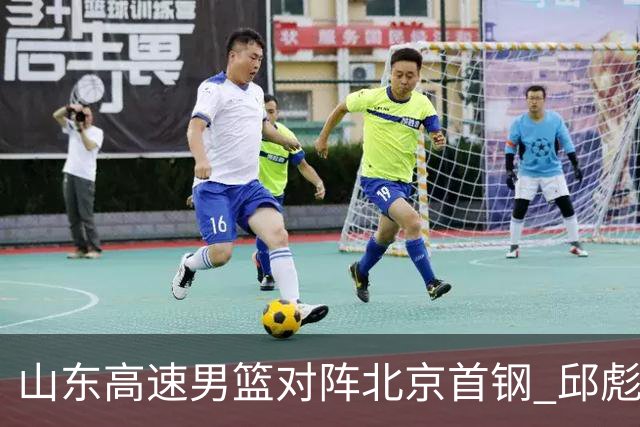 山东高速男篮对阵北京首钢 邱彪强调防守与态度