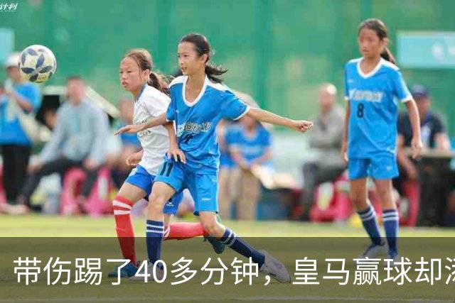 带伤踢了40多分钟，皇马赢球却添新伤情