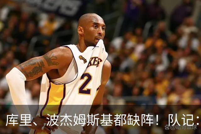 库里、波杰姆斯基都缺阵！队记：追梦格林今天也不会出战背靠背