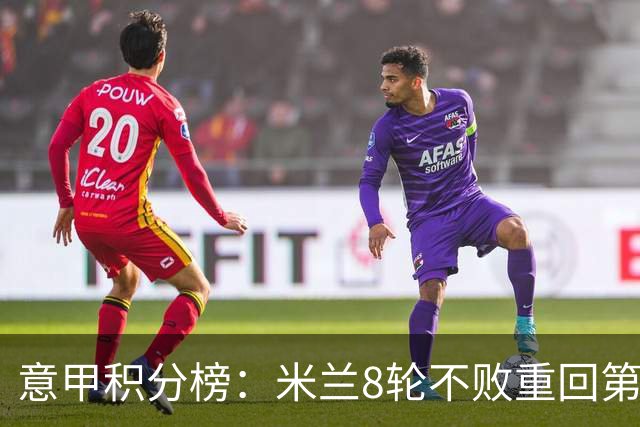 意甲积分榜：米兰8轮不败重回第4，距榜首国米4分；尤文升第7