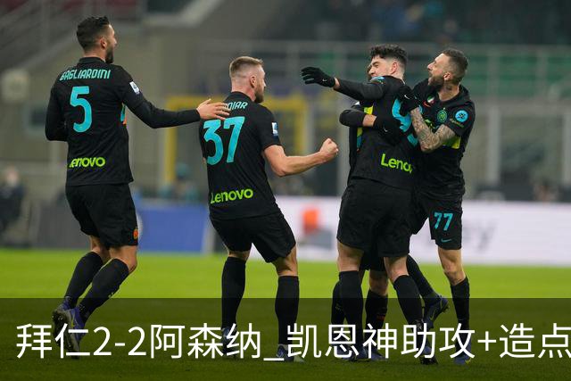 拜仁2-2阿森纳 凯恩神助攻+造点+点射 赖斯埃泽破门 萨卡开场伤退