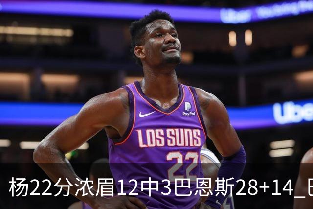 杨22分浓眉12中3巴恩斯28+14 巴雷特23+9猛龙力克奇才