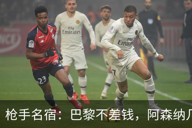 枪手名宿：巴黎不差钱，阿森纳几乎不可能引进克瓦拉茨赫利亚