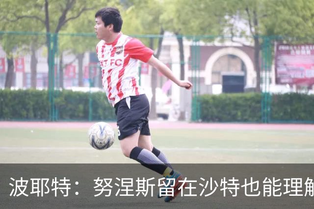 波耶特：努涅斯留在沙特也能理解，他大概率不会改换环境