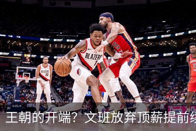 王朝的开端？文班放弃顶薪提前续约 哈大哥来投 马刺争冠万事俱备