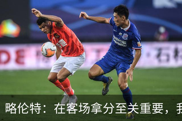 略伦特：在客场拿分至关重要，我们很多年没在这里赢过了