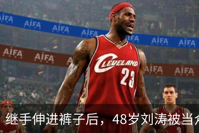 继手伸进裤子后，48岁刘涛被当众摸胸，全程赔笑不敢怒，多人遭殃