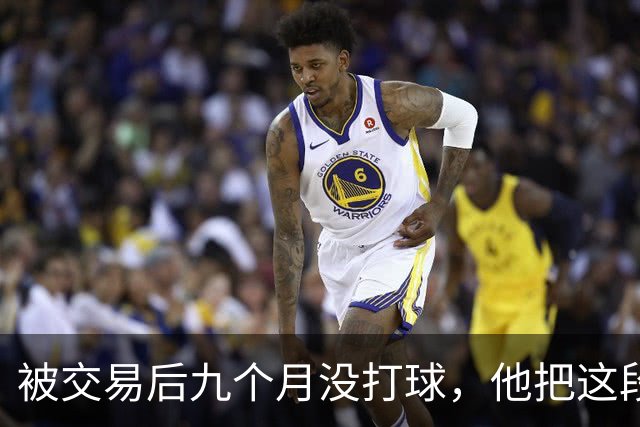 被交易后九个月没打球，他把这段日子当成了自己的休赛季