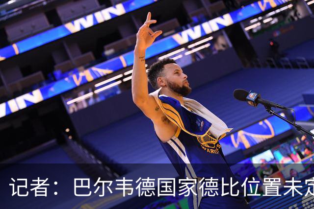 记者：巴尔韦德国家德比位置未定，穆里尼奥也尚未决定首发