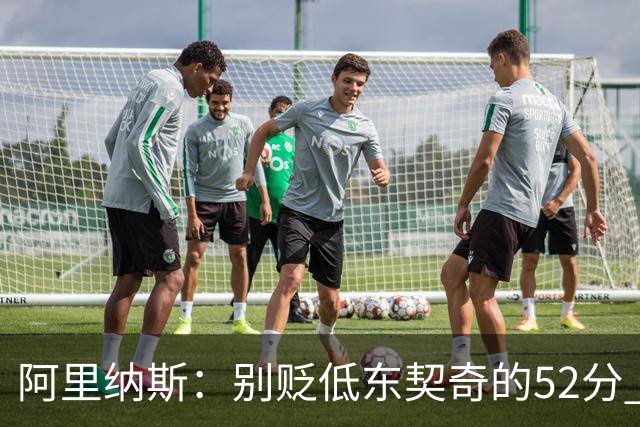 阿里纳斯：别贬低东契奇的52分 超高得分通常就出现在弱队身上