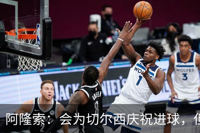 阿隆索：会为切尔西庆祝进球，但尊重利物浦