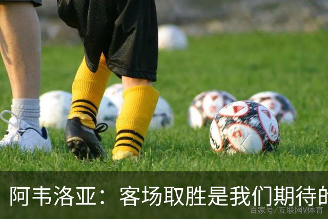 阿韦洛亚：客场取胜是我们期待的回报；零封对手同样重要