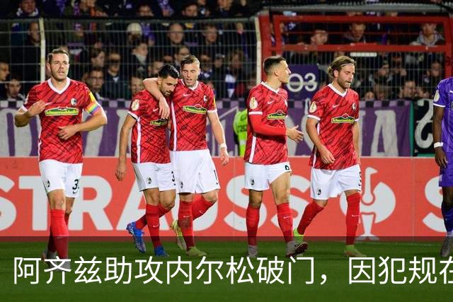 阿齐兹助攻内尔松破门，因犯规在先被吹进球无效