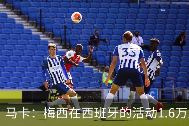马卡：梅西在西班牙的活动1.6万人抢票，门票13分钟售罄