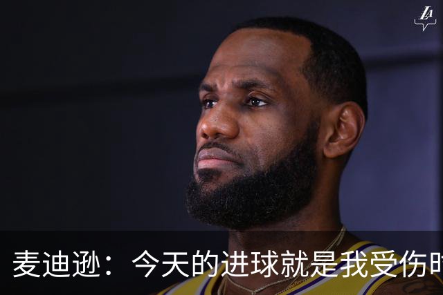 麦迪逊：今天的进球就是我受伤时梦想的时刻，是隧道尽头的光