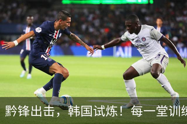 黔锋出击，韩国试炼！每一堂训练课都不是常规套路