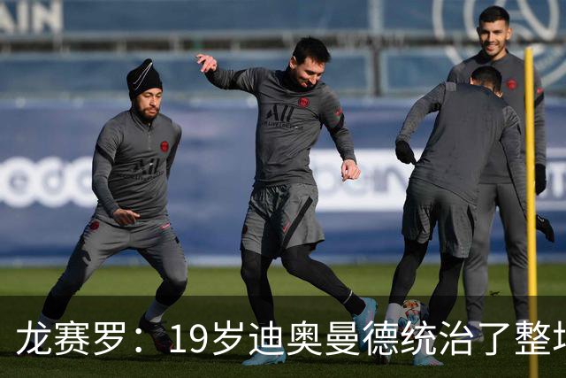 龙赛罗：19岁迪奥曼德统治了整场比赛，国家德比将检验每个人斤两
