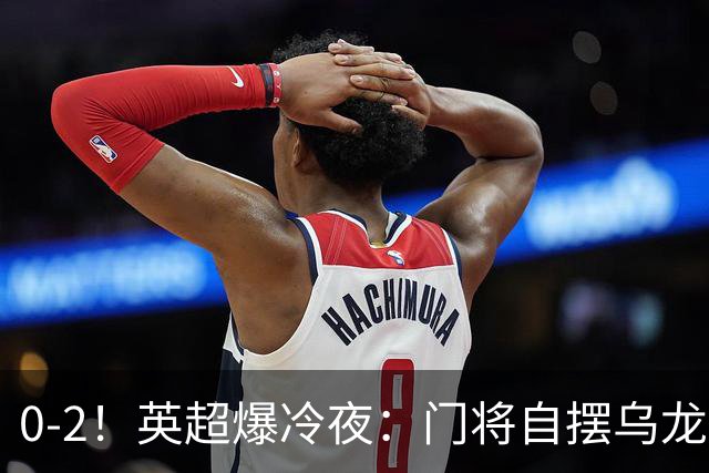 0-2！英超爆冷夜：门将自摆乌龙！热刺掀翻切尔西升第12，曼联离降级区仅差1分