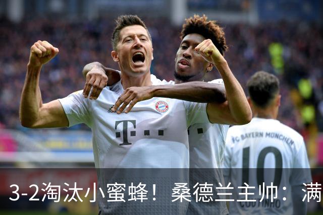 3-2淘汰小蜜蜂！桑德兰主帅：满意球队表现，我们踢出了漂亮足球