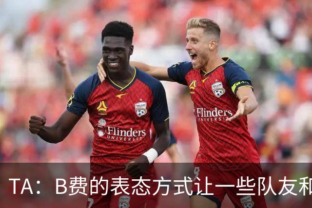 TA：B费的表态方式让一些队友和教练不满，卡里克需要作决定