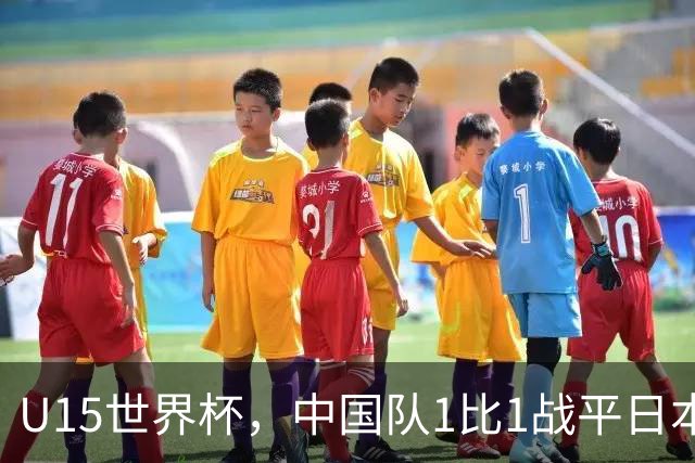 U15世界杯，中国队1比1战平日本，1胜1平保持不败